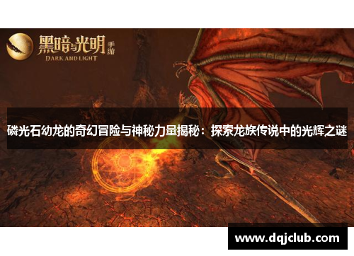 磷光石幼龙的奇幻冒险与神秘力量揭秘：探索龙族传说中的光辉之谜